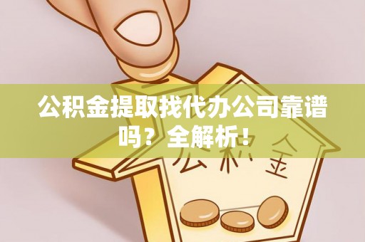 绥德公积金提取找代办公司靠谱吗？全解析！
