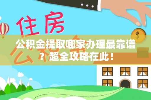绥德公积金提取哪家办理最靠谱？超全攻略在此！