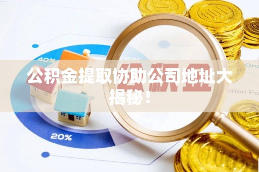 绥德公积金提取协助公司地址大揭秘！