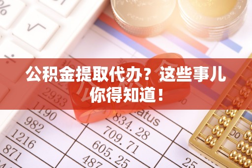 绥德公积金提取代办？这些事儿你得知道！