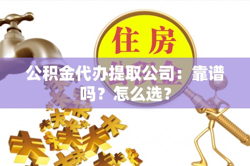 绥德公积金代办提取公司：靠谱吗？怎么选？