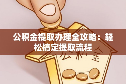 绥德公积金提取办理全攻略：轻松搞定提取流程