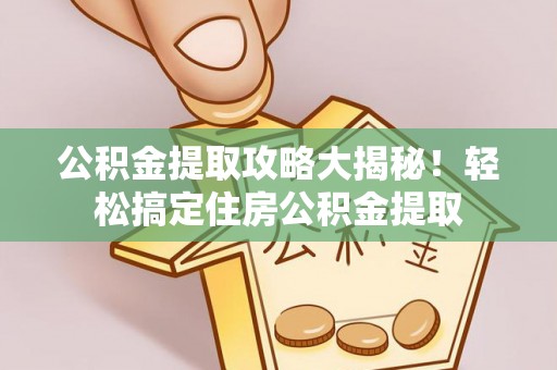 绥德公积金提取攻略大揭秘！轻松搞定住房公积金提取