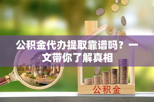 绥德公积金代办提取靠谱吗？一文带你了解真相