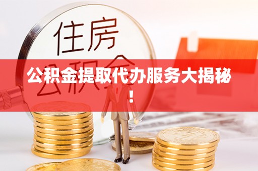 绥德公积金提取代办服务大揭秘！