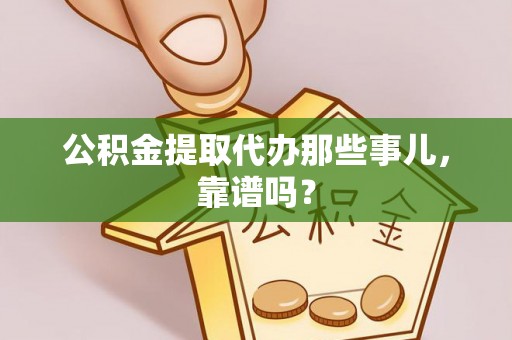 绥德公积金提取代办那些事儿，靠谱吗？