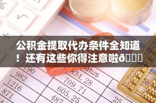 绥德公积金提取代办条件全知道！还有这些你得注意啦😉