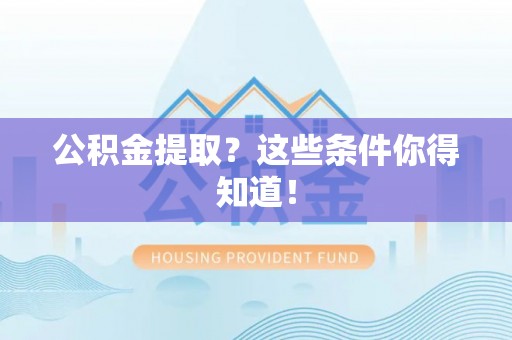 绥德公积金提取？这些条件你得知道！