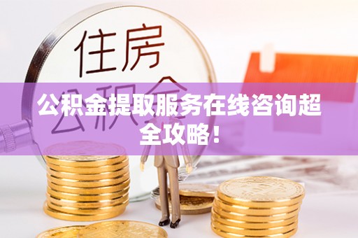 绥德公积金提取服务在线咨询超全攻略！