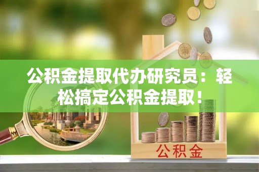 绥德公积金提取代办研究员：轻松搞定公积金提取！