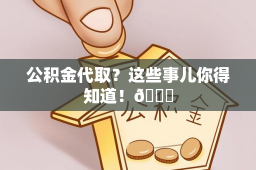 绥德公积金代取？这些事儿你得知道！😎