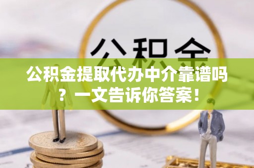 绥德公积金提取代办中介靠谱吗？一文告诉你答案！