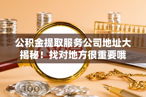 绥德公积金提取服务公司地址大揭秘！找对地方很重要哦