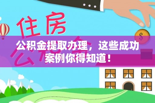 绥德公积金提取办理，这些成功案例你得知道！