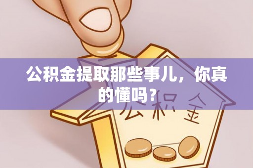 绥德公积金提取那些事儿，你真的懂吗？