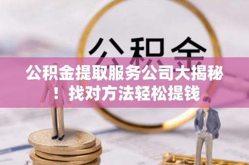 绥德公积金提取服务公司大揭秘！找对方法轻松提钱