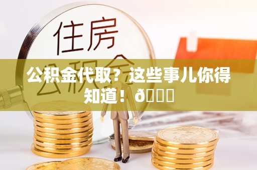 绥德公积金代取？这些事儿你得知道！😎