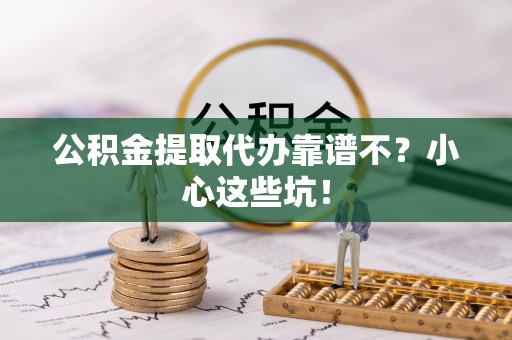 绥德公积金提取代办靠谱不？小心这些坑！