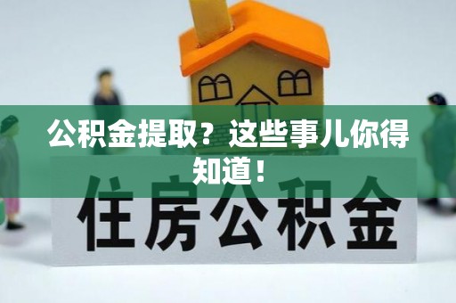 绥德公积金提取？这些事儿你得知道！