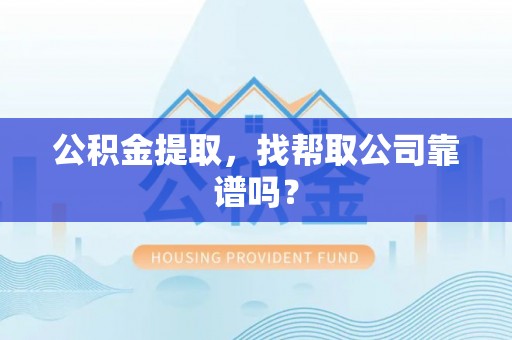 绥德公积金提取，找帮取公司靠谱吗？