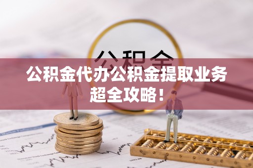 绥德公积金代办公积金提取业务超全攻略！