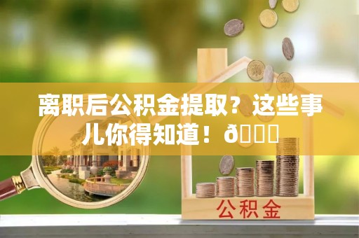 绥德离职后公积金提取？这些事儿你得知道！😎