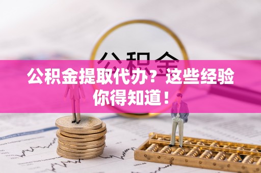绥德公积金提取代办？这些经验你得知道！