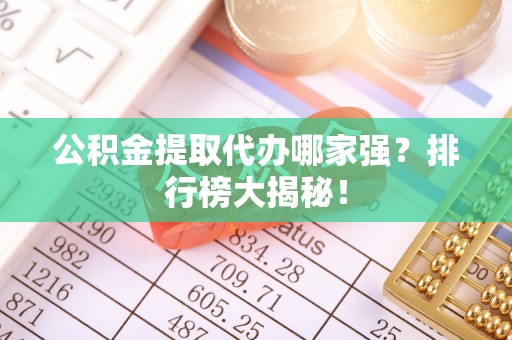 绥德公积金提取代办哪家强？排行榜大揭秘！