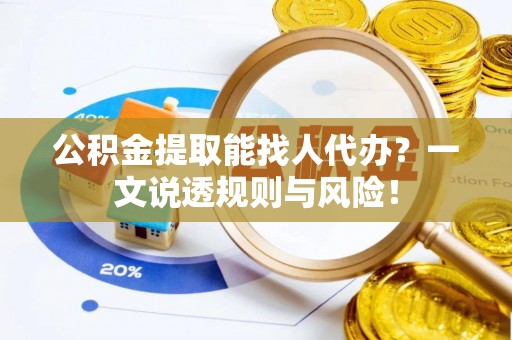 绥德公积金提取能找人代办？一文说透规则与风险！