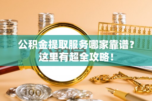 绥德公积金提取服务哪家靠谱？这里有超全攻略！