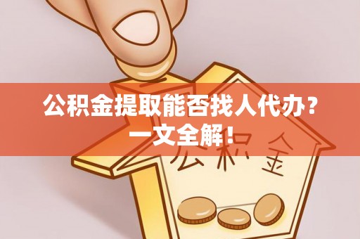绥德公积金提取能否找人代办？一文全解！