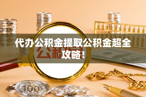 绥德代办公积金提取公积金超全攻略！