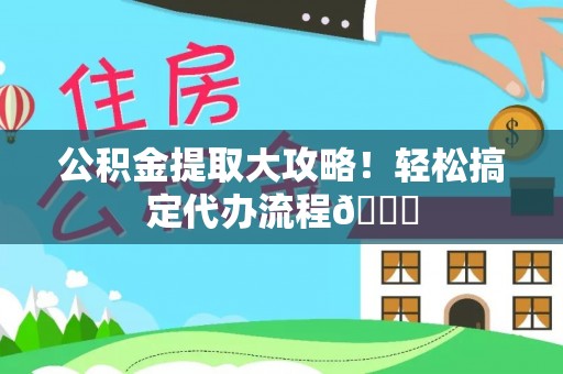 绥德公积金提取大攻略！轻松搞定代办流程😎