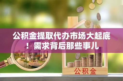 绥德公积金提取代办市场大起底！需求背后那些事儿