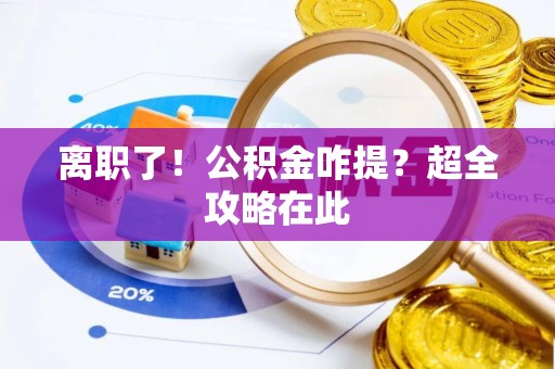 绥德离职了！公积金咋提？超全攻略在此