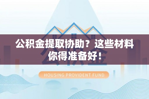 绥德公积金提取协助？这些材料你得准备好！