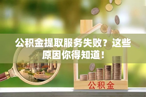绥德公积金提取服务失败？这些原因你得知道！