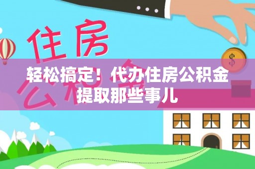 绥德轻松搞定！代办住房公积金提取那些事儿