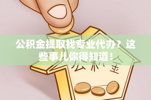 绥德公积金提取找专业代办？这些事儿你得知道！
