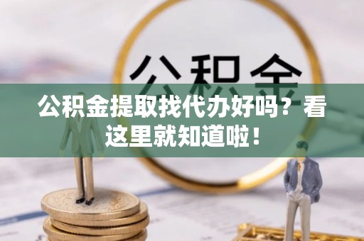 绥德公积金提取找代办好吗？看这里就知道啦！