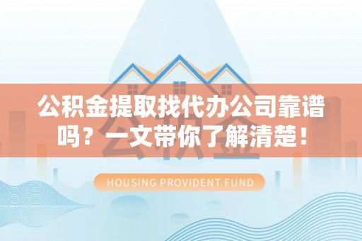 绥德公积金提取找代办公司靠谱吗？一文带你了解清楚！
