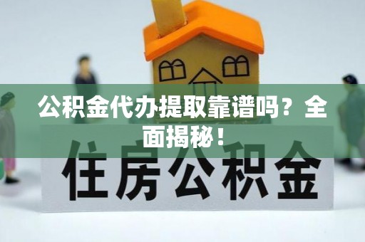 绥德公积金代办提取靠谱吗？全面揭秘！