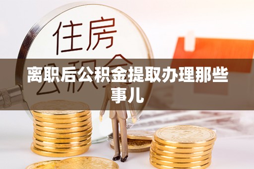 绥德离职后公积金提取办理那些事儿