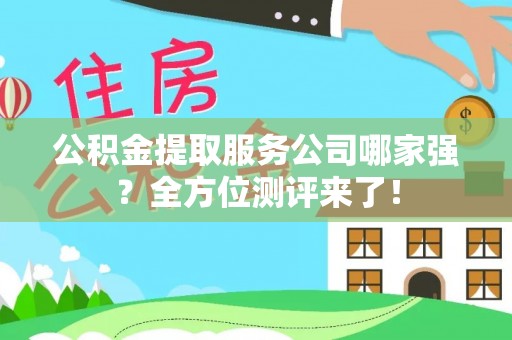 绥德公积金提取服务公司哪家强？全方位测评来了！