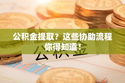 绥德公积金提取？这些协助流程你得知道！