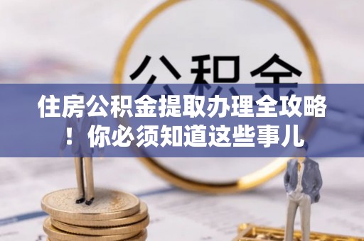 绥德住房公积金提取办理全攻略！你必须知道这些事儿
