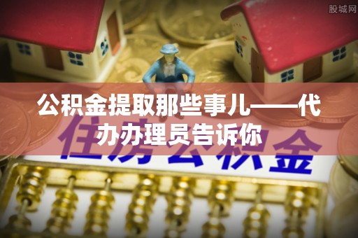 绥德公积金提取那些事儿——代办办理员告诉你