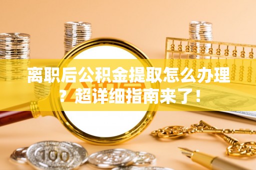 绥德离职后公积金提取怎么办理？超详细指南来了！