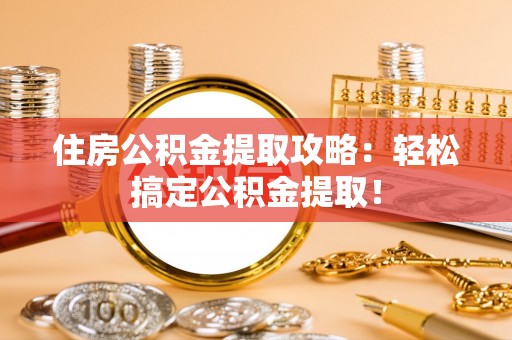 绥德住房公积金提取攻略：轻松搞定公积金提取！