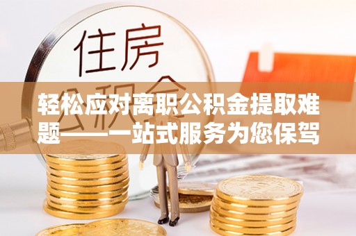 绥德轻松应对离职公积金提取难题——一站式服务为您保驾护航
